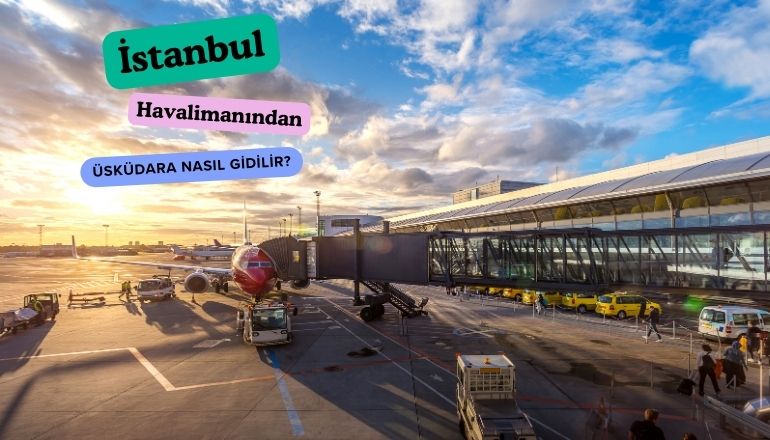  İstanbul Havalimanından Üsküdar’a Nasıl Gidilir?