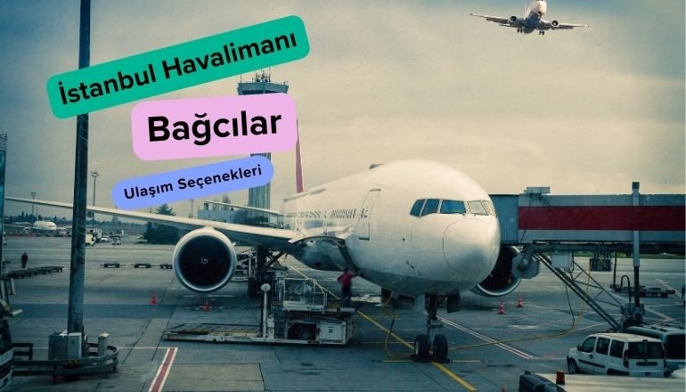  İstanbul Havalimanından Bağcılar’a Nasıl Gidilir?