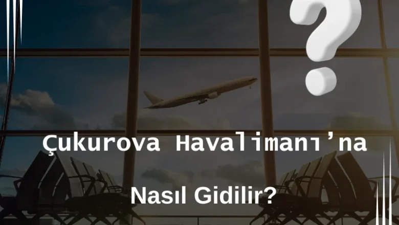  Çukurova Havalimanına Nasıl Gidilir?